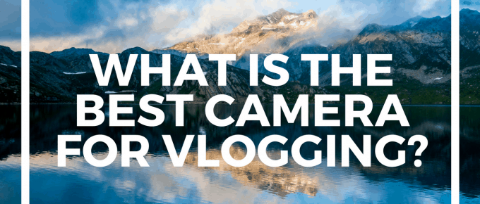 What Is The Best Camera For Vlogging